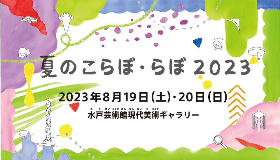 夏のこらぼ・らぼ2023｜現代美術ギャラリー｜水戸芸術館